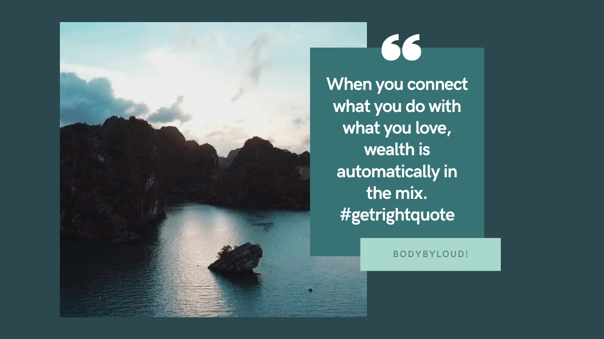 When you connect what you do with what you love, wealth is automatically in the mix. ~Bodybyloud! #getrightquote