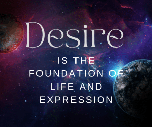 Desire is the Foundation of Life and Expression